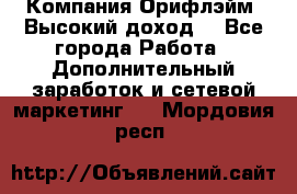 Компания Орифлэйм. Высокий доход. - Все города Работа » Дополнительный заработок и сетевой маркетинг   . Мордовия респ.